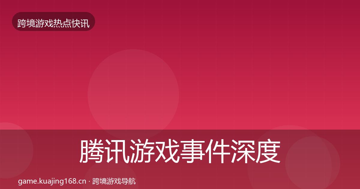 腾讯游戏事件深度解读全攻略·第976篇
