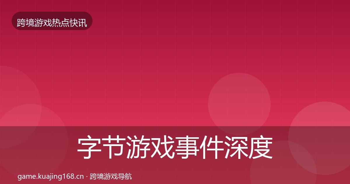 字节游戏事件深度解读实践指南·第977篇
