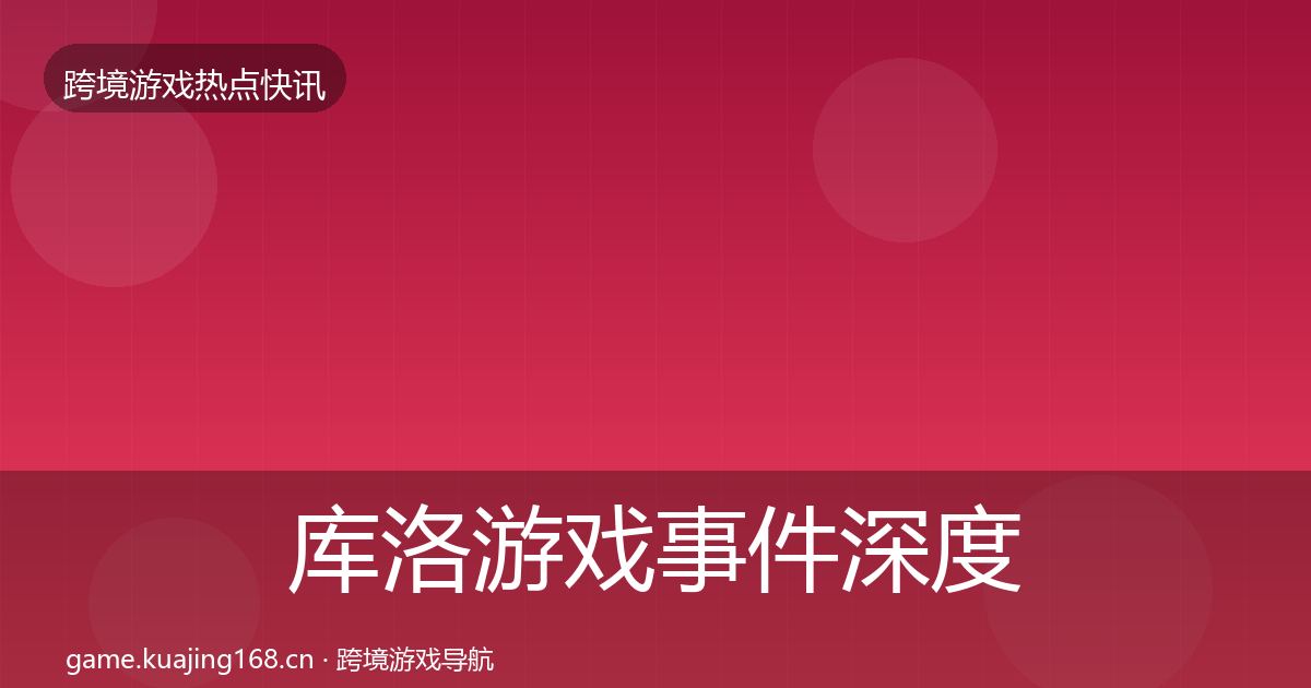 库洛游戏事件深度解读入门到进阶·第977篇