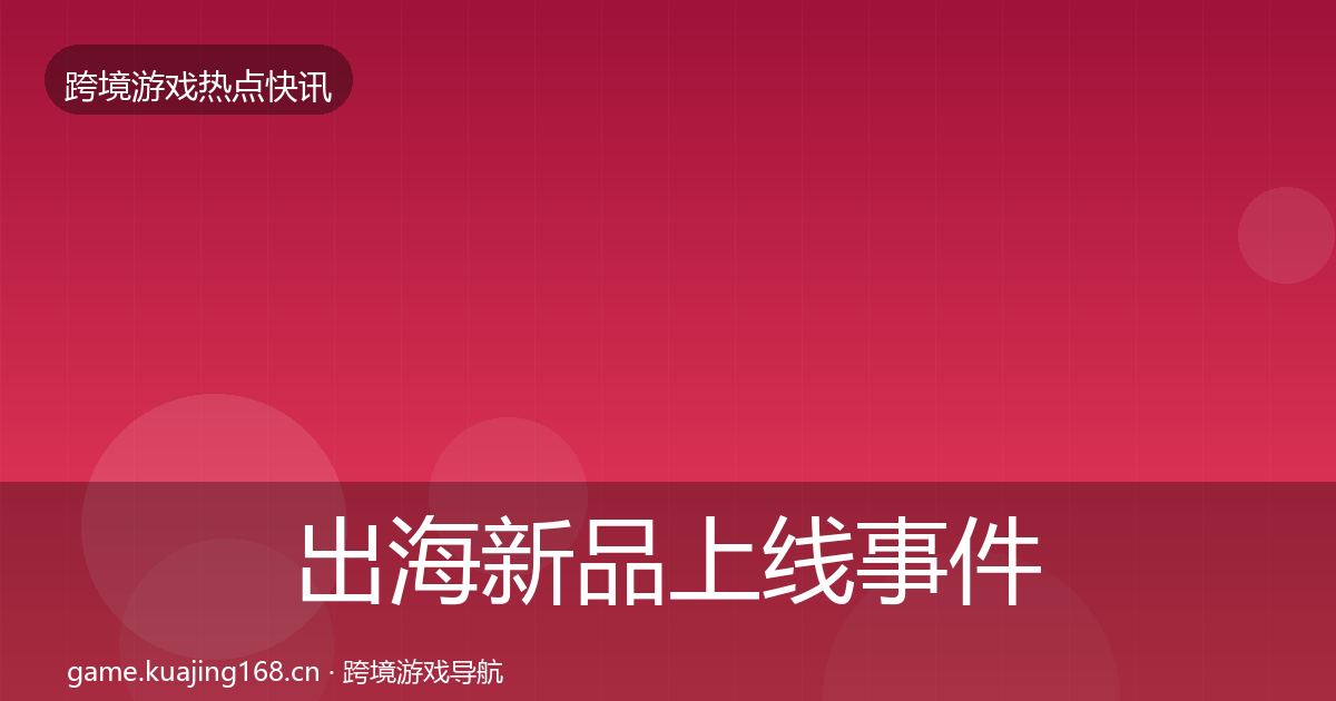 出海新品上线事件深度解读入门到进阶·第978篇