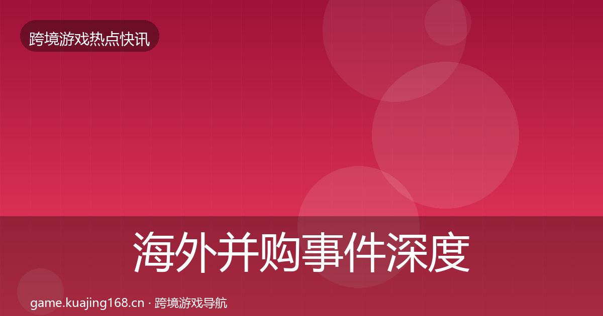 海外并购事件深度解读全攻略·第979篇
