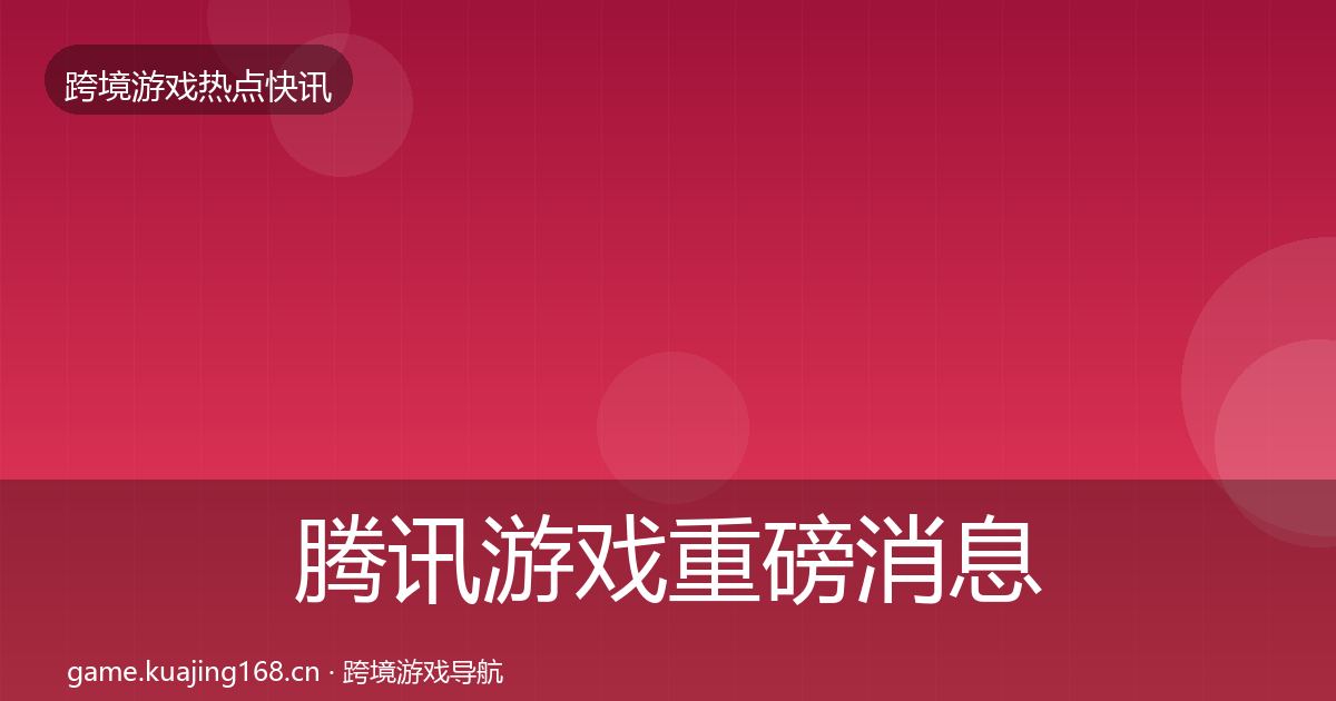 腾讯游戏重磅消息全攻略·第981篇