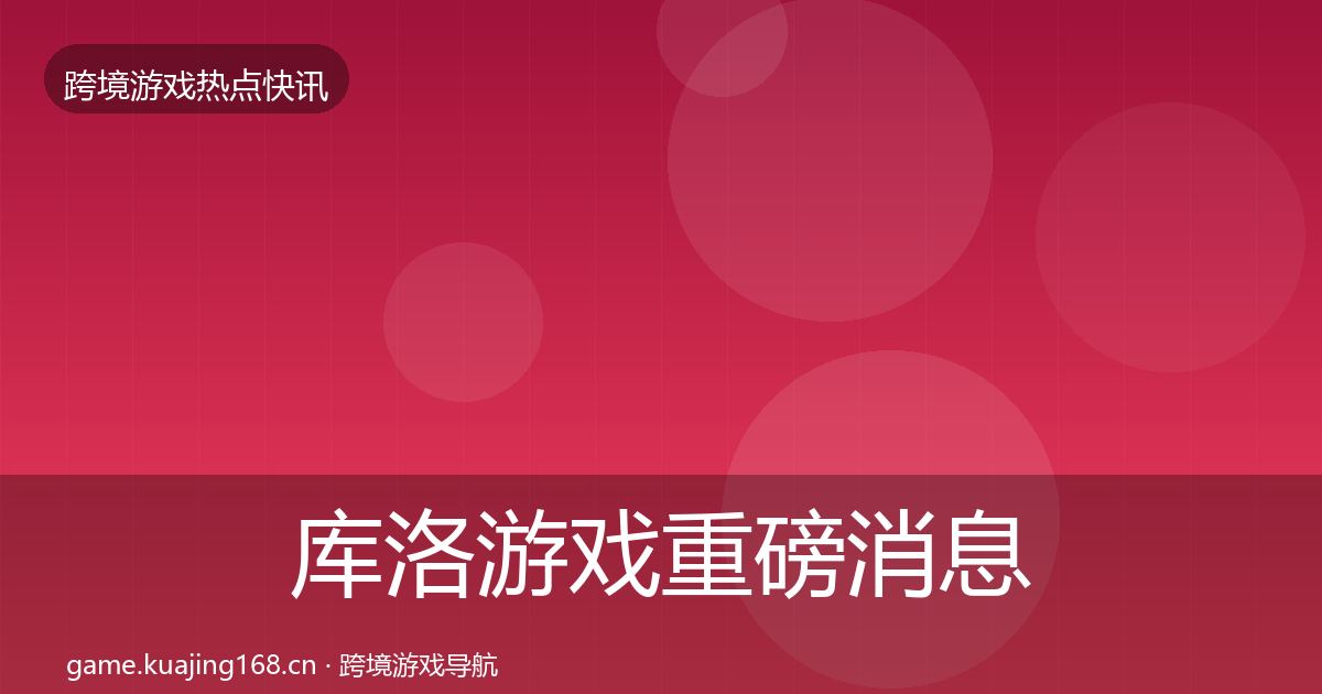 库洛游戏重磅消息入门到进阶·第982篇