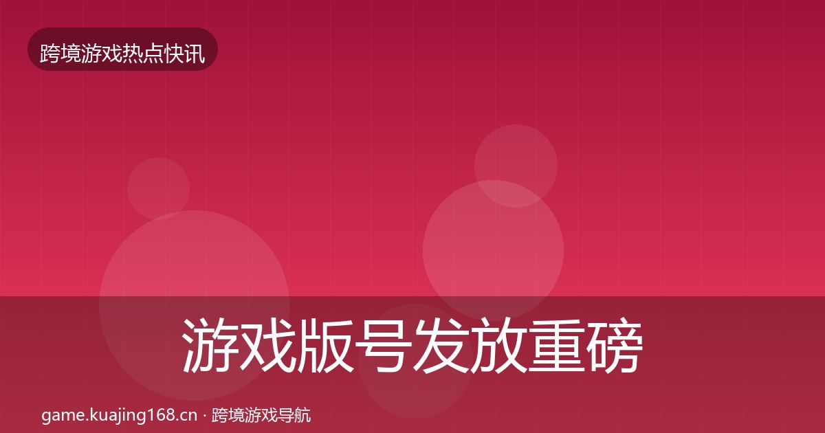 游戏版号发放重磅消息要点梳理·第983篇