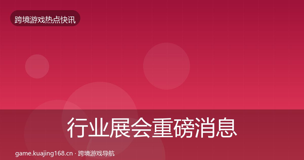 行业展会重磅消息要点梳理·第984篇
