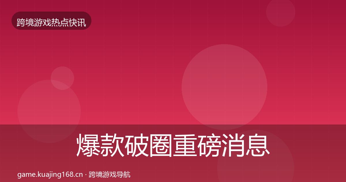 爆款破圈重磅消息全攻略·第985篇