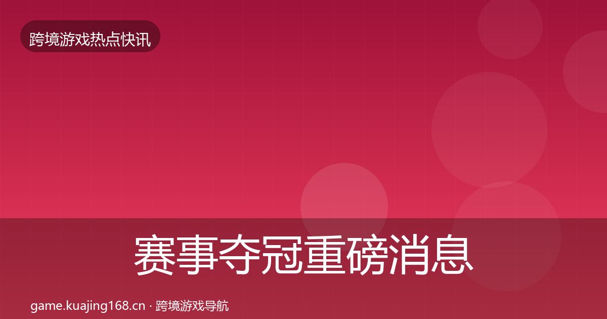 赛事夺冠重磅消息实践指南·第985篇