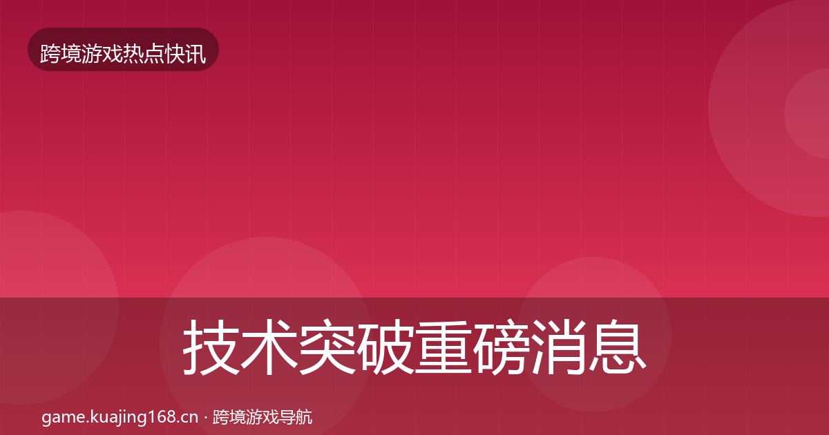 技术突破重磅消息要点梳理·第985篇