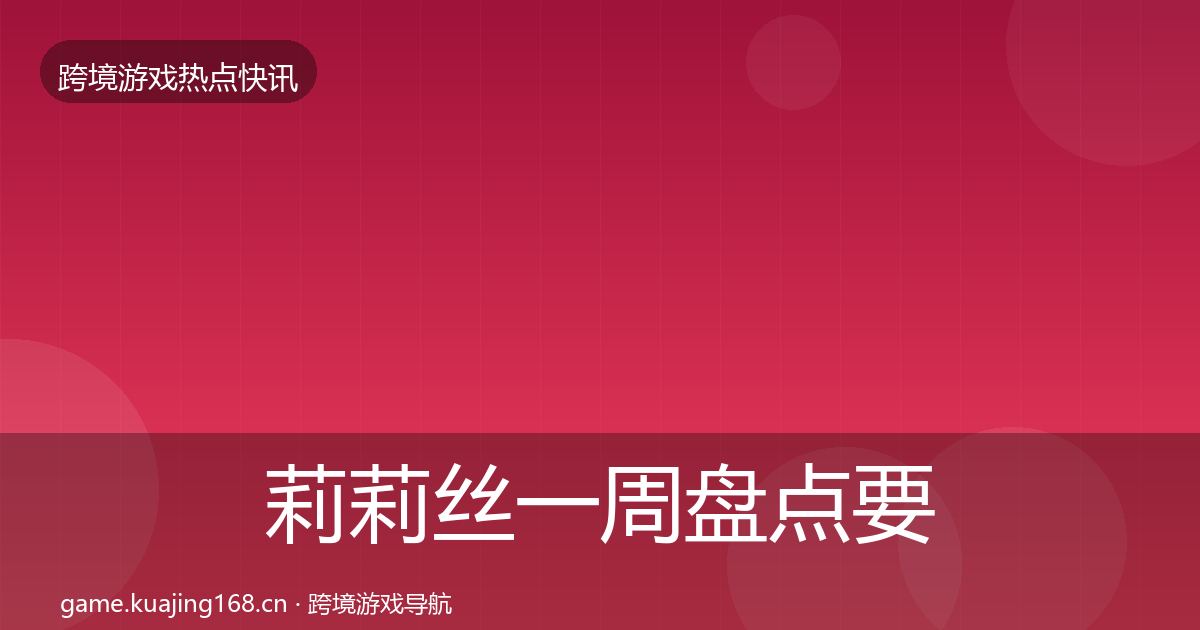 莉莉丝一周盘点要点梳理·第986篇