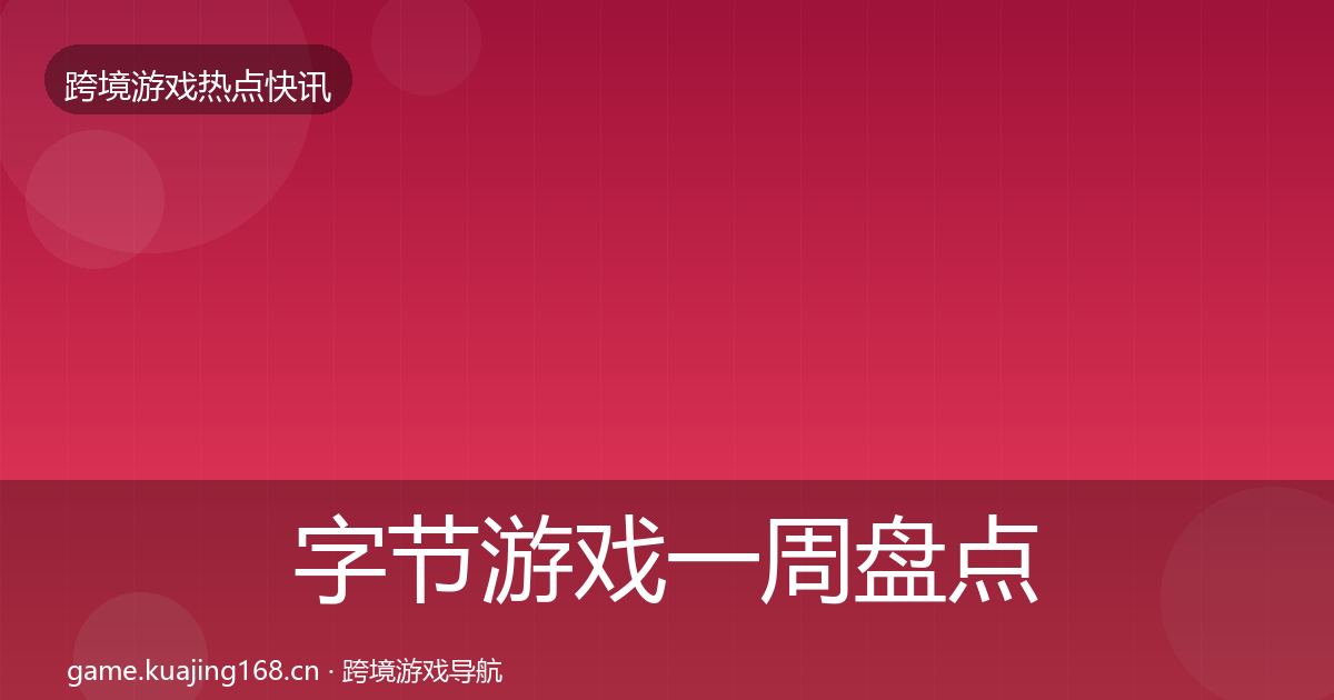 字节游戏一周盘点实践指南·第987篇