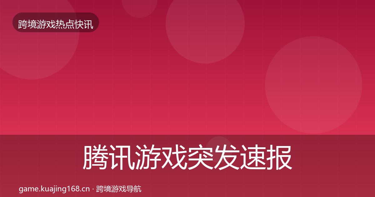 腾讯游戏突发速报全攻略·第991篇