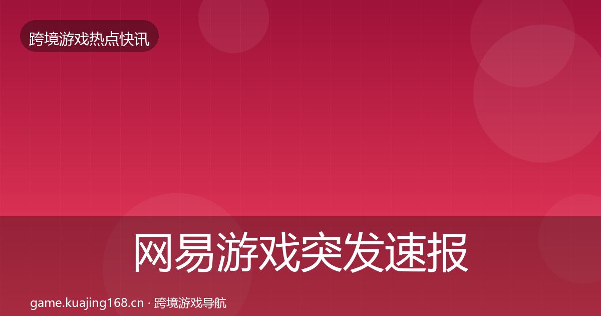 网易游戏突发速报全攻略·第992篇
