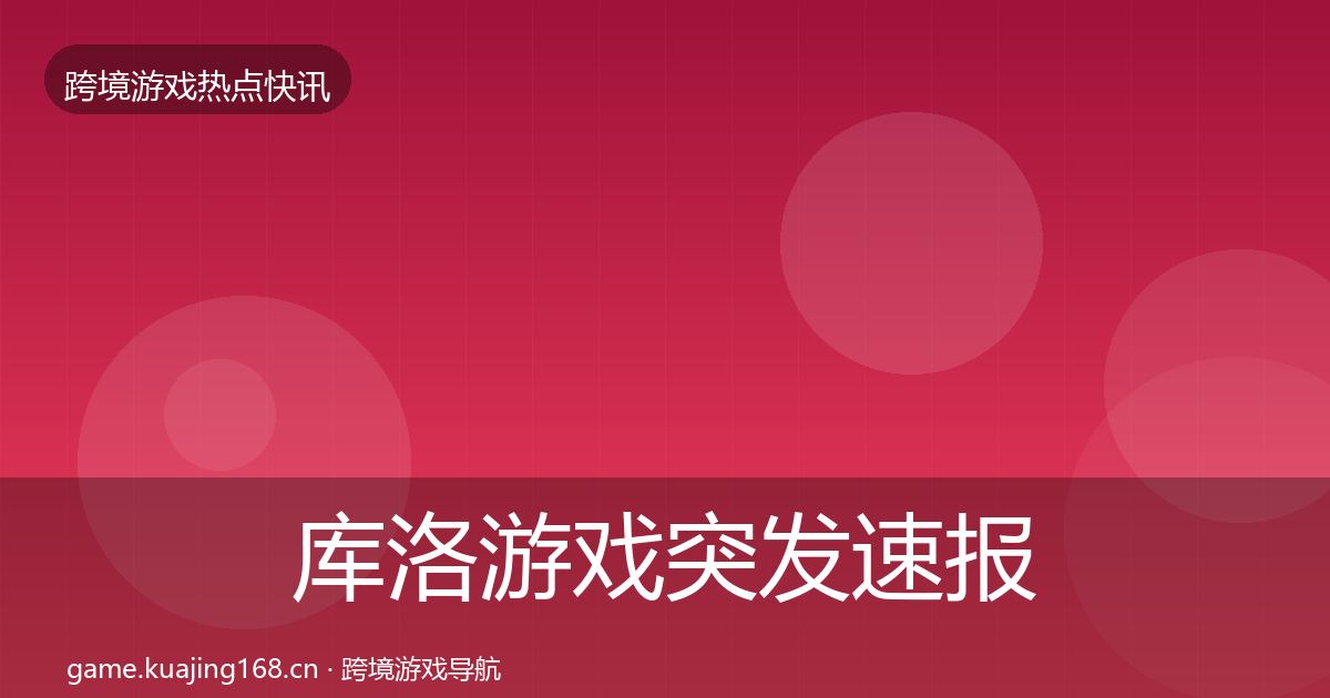 库洛游戏突发速报入门到进阶·第992篇