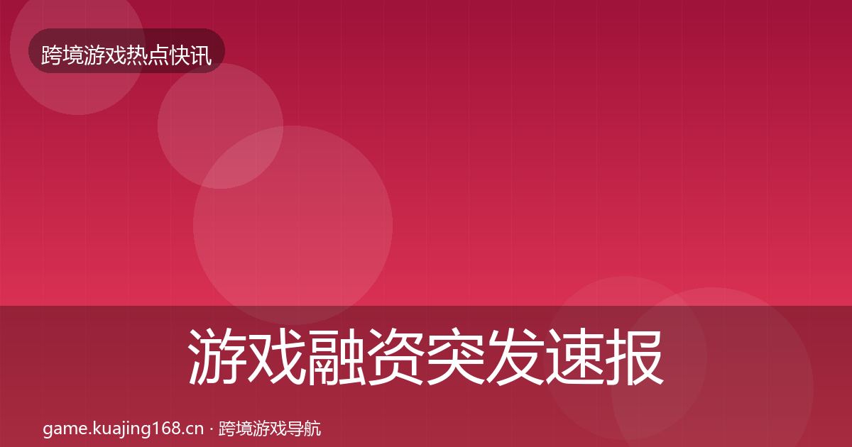 游戏融资突发速报实践指南·第994篇