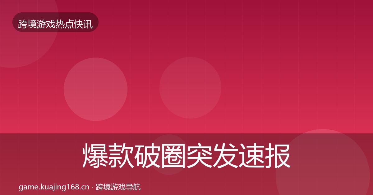 爆款破圈突发速报全攻略·第995篇