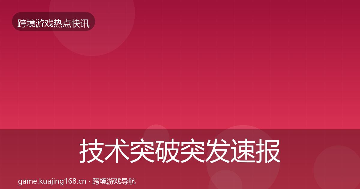 技术突破突发速报要点梳理·第995篇
