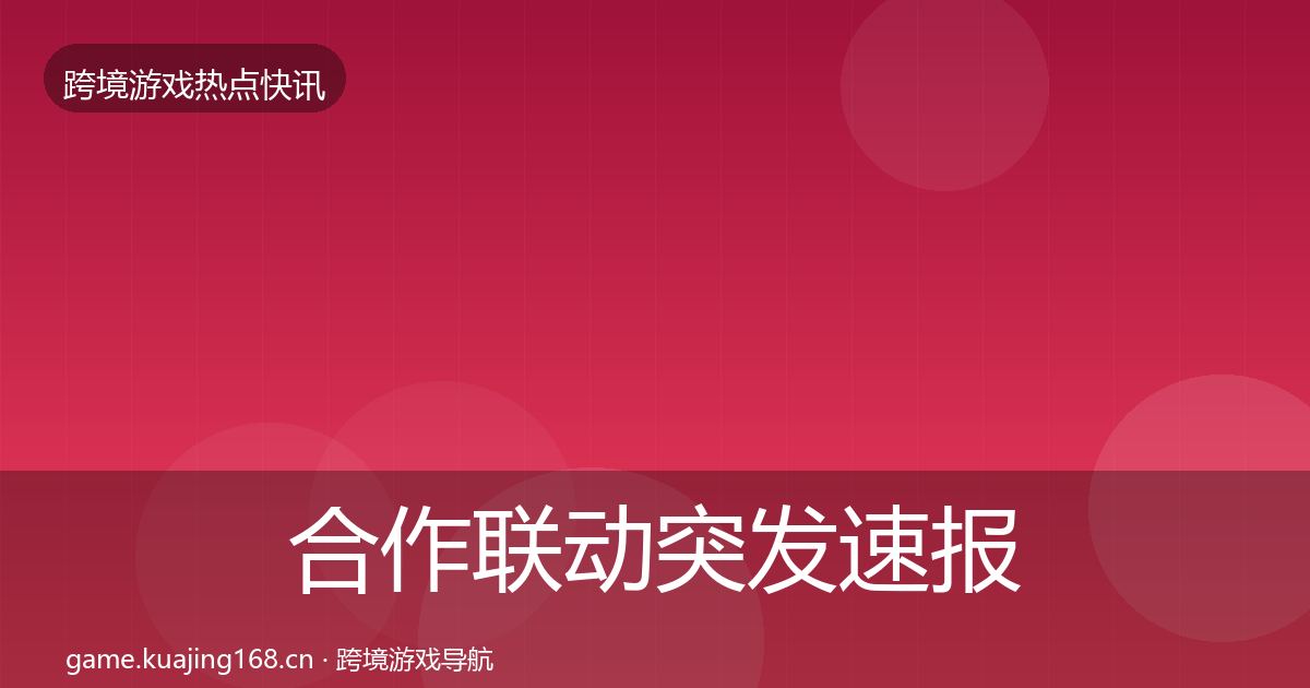 合作联动突发速报入门到进阶·第995篇