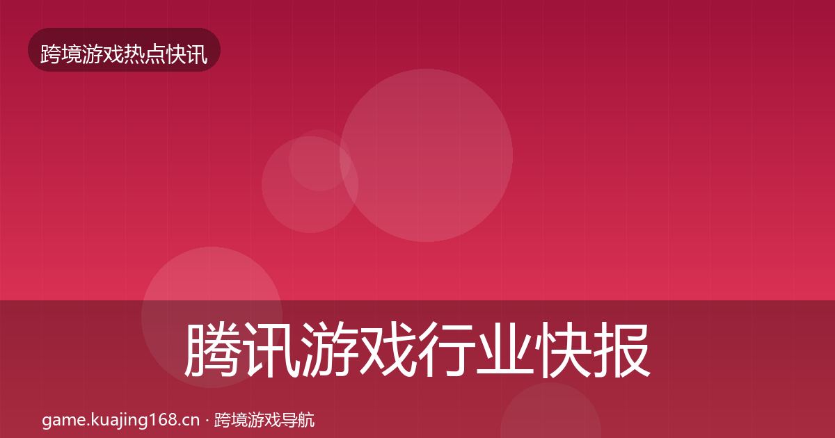 腾讯游戏行业快报全攻略·第996篇