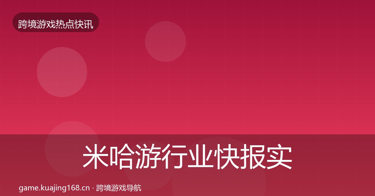 米哈游行业快报实践指南·第996篇