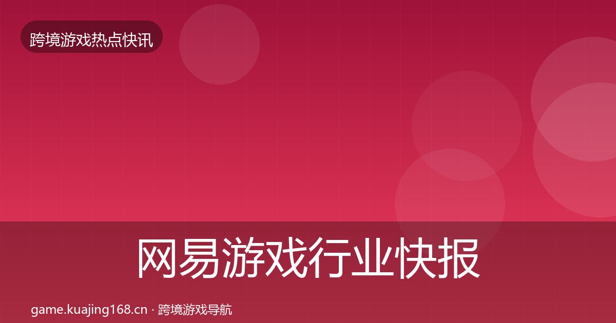 网易游戏行业快报全攻略·第997篇