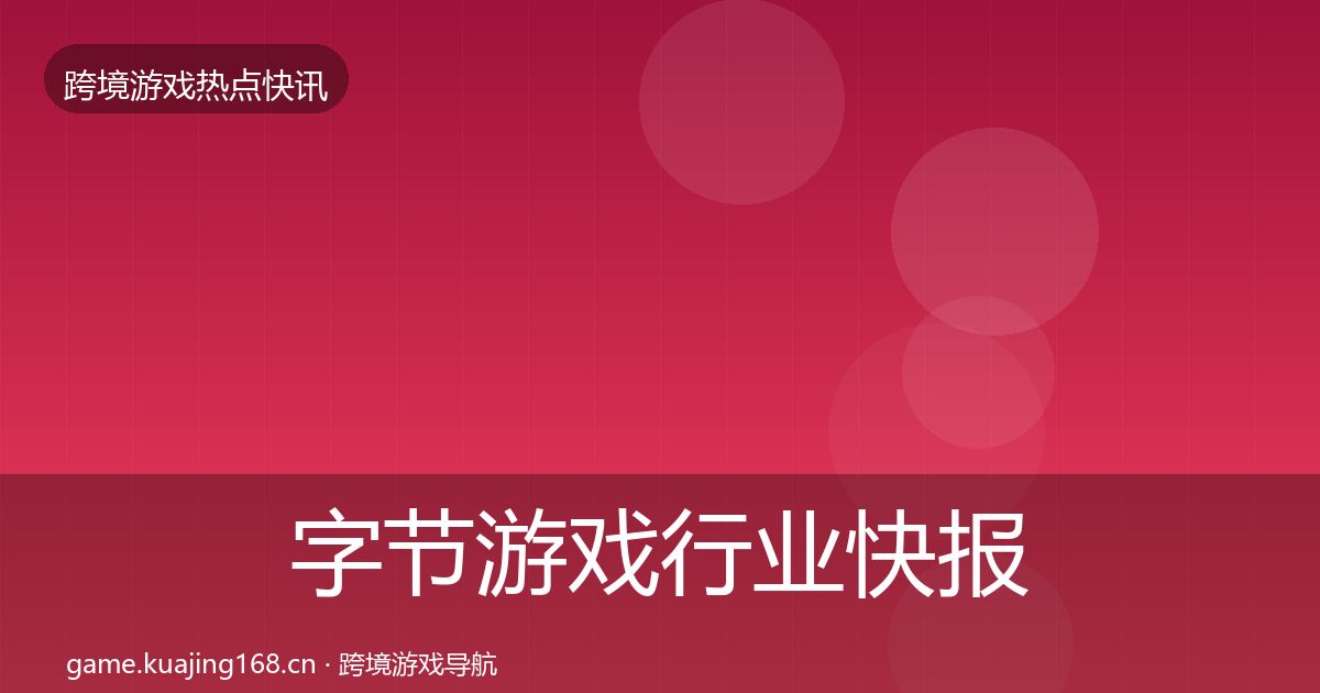 字节游戏行业快报实践指南·第997篇