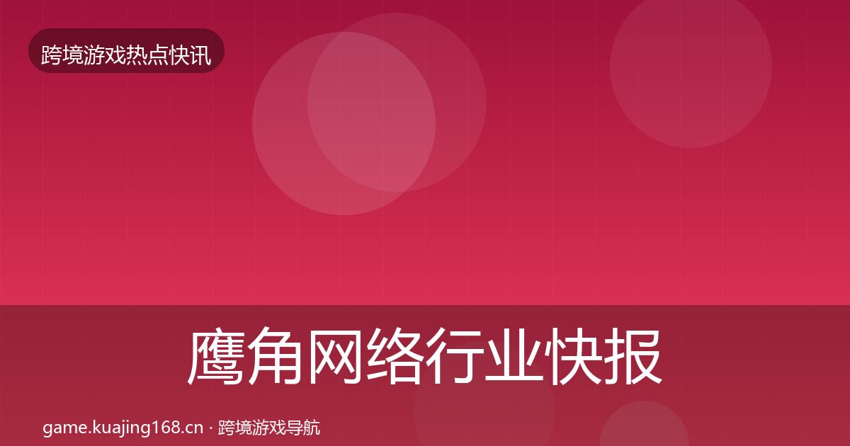 鹰角网络行业快报要点梳理·第997篇