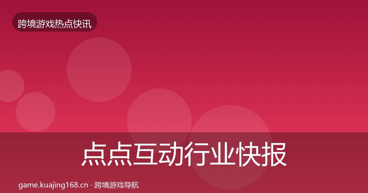 点点互动行业快报全攻略·第998篇