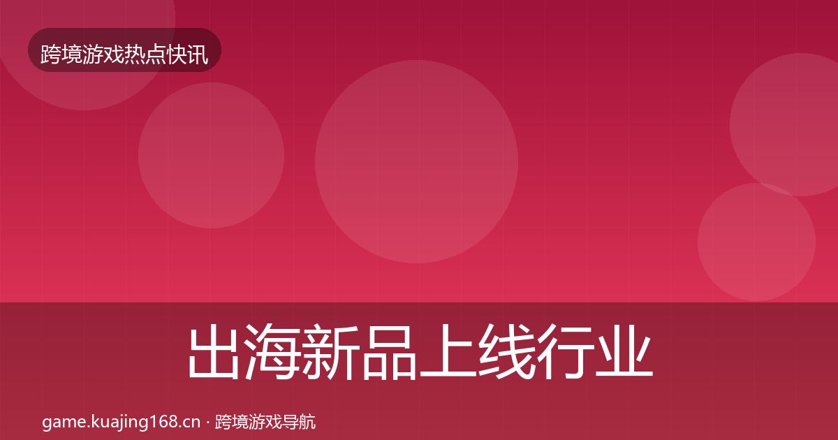 出海新品上线行业快报入门到进阶·第998篇
