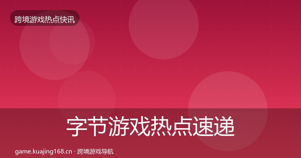 字节游戏热点速递实践指南·第1002篇