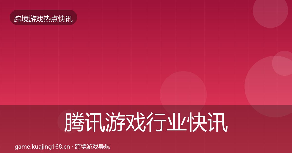 腾讯游戏行业快讯全攻略·第1006篇