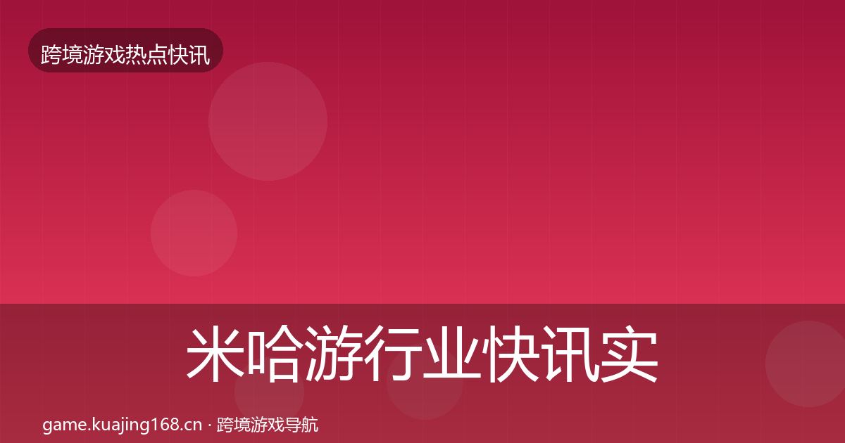 米哈游行业快讯实践指南·第1006篇