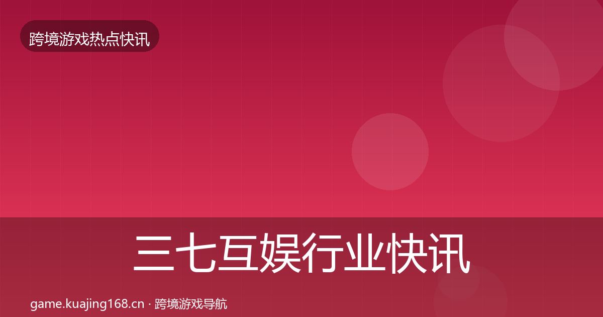 三七互娱行业快讯入门到进阶·第1006篇