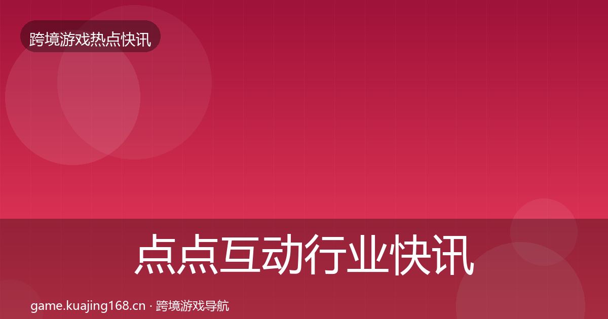 点点互动行业快讯全攻略·第1008篇