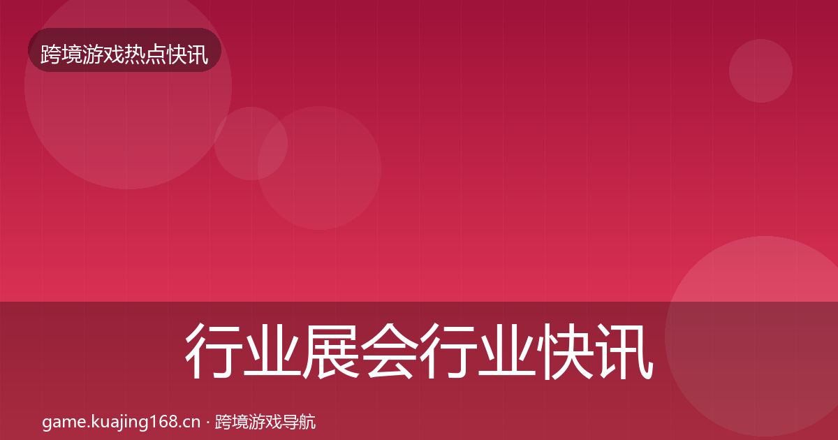 行业展会行业快讯要点梳理·第1009篇
