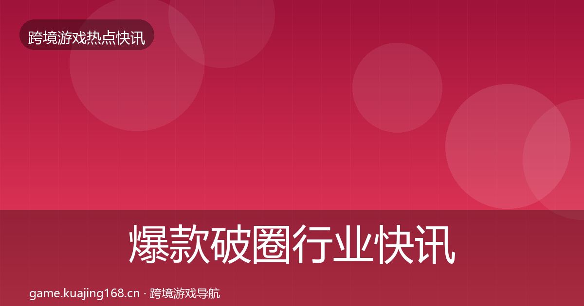 爆款破圈行业快讯全攻略·第1010篇