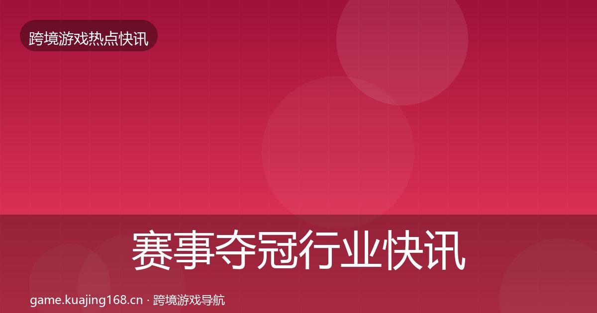 赛事夺冠行业快讯实践指南·第1010篇