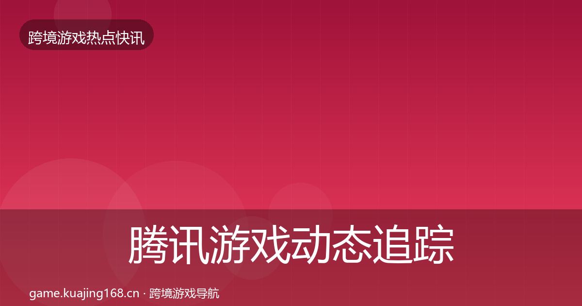 腾讯游戏动态追踪全攻略·第1011篇