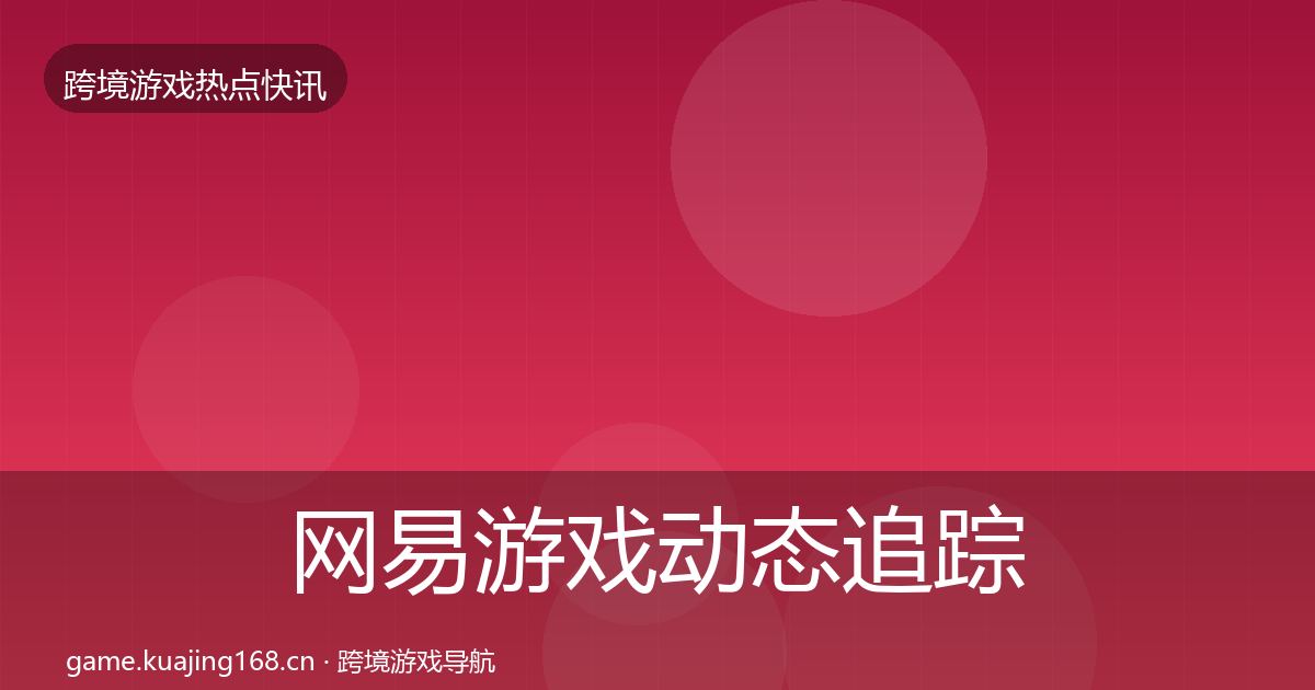 网易游戏动态追踪全攻略·第1012篇