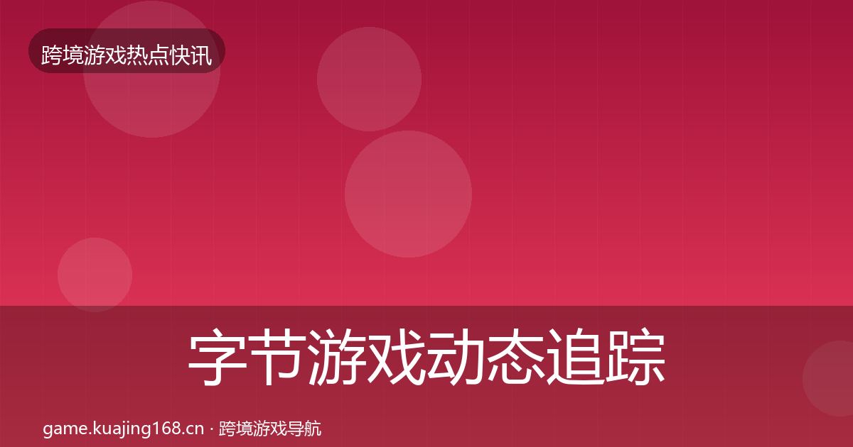 字节游戏动态追踪实践指南·第1012篇