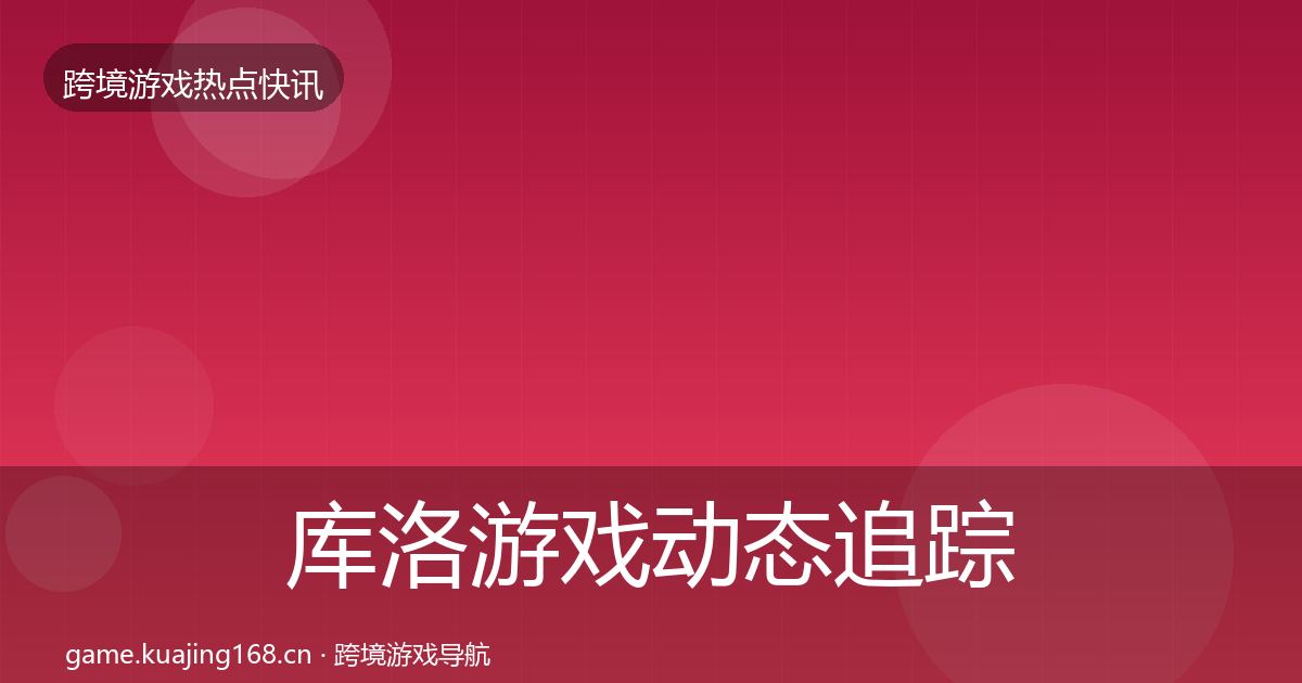 库洛游戏动态追踪入门到进阶·第1012篇