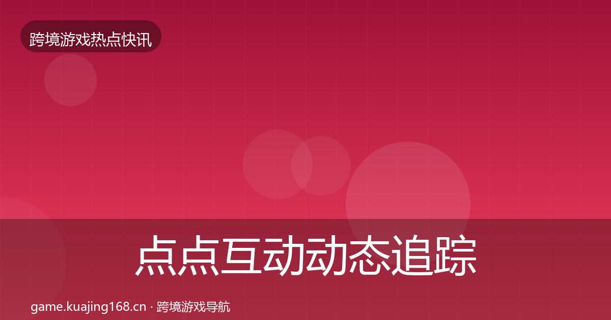 点点互动动态追踪全攻略·第1013篇