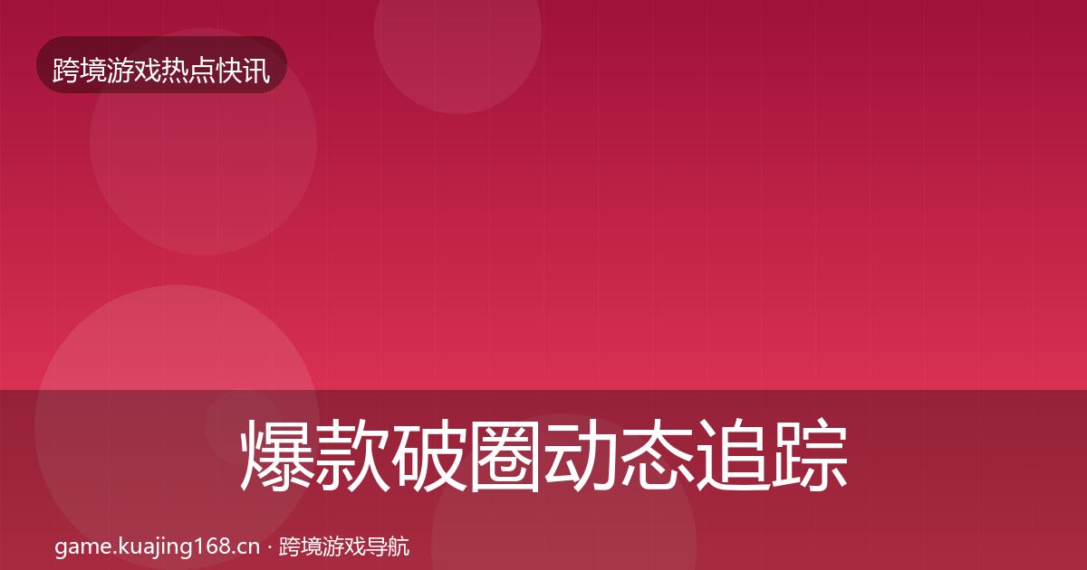 爆款破圈动态追踪全攻略·第1015篇