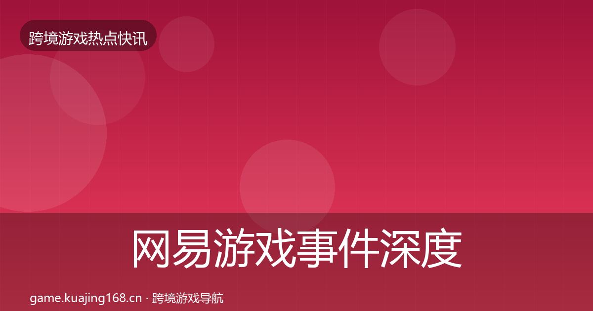 网易游戏事件深度解读全攻略·第1017篇