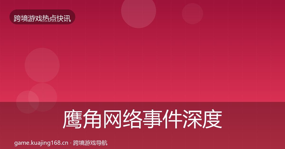 鹰角网络事件深度解读要点梳理·第1017篇