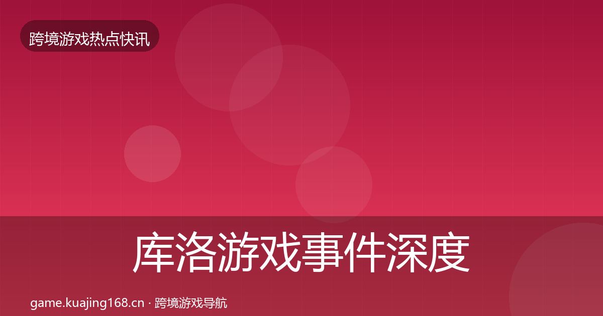 库洛游戏事件深度解读入门到进阶·第1017篇