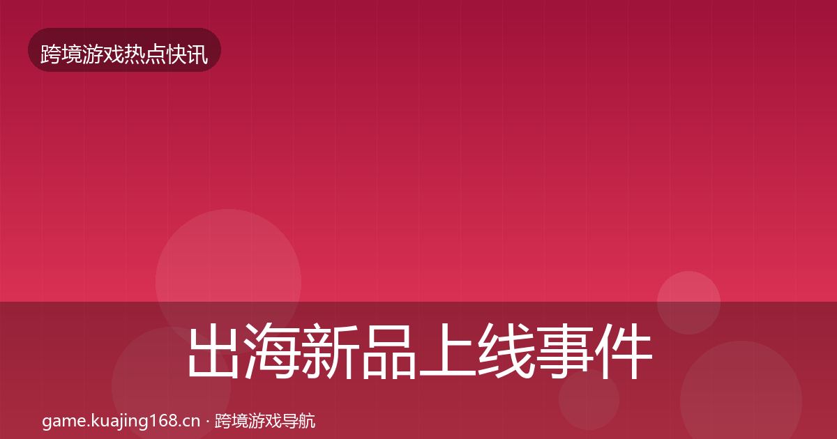 出海新品上线事件深度解读入门到进阶·第1018篇