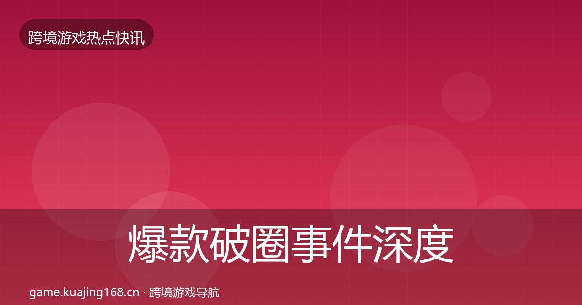 爆款破圈事件深度解读全攻略·第1020篇