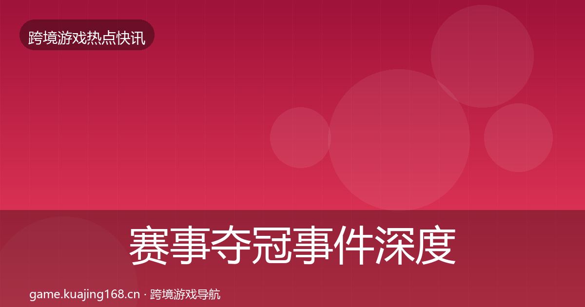 赛事夺冠事件深度解读实践指南·第1020篇