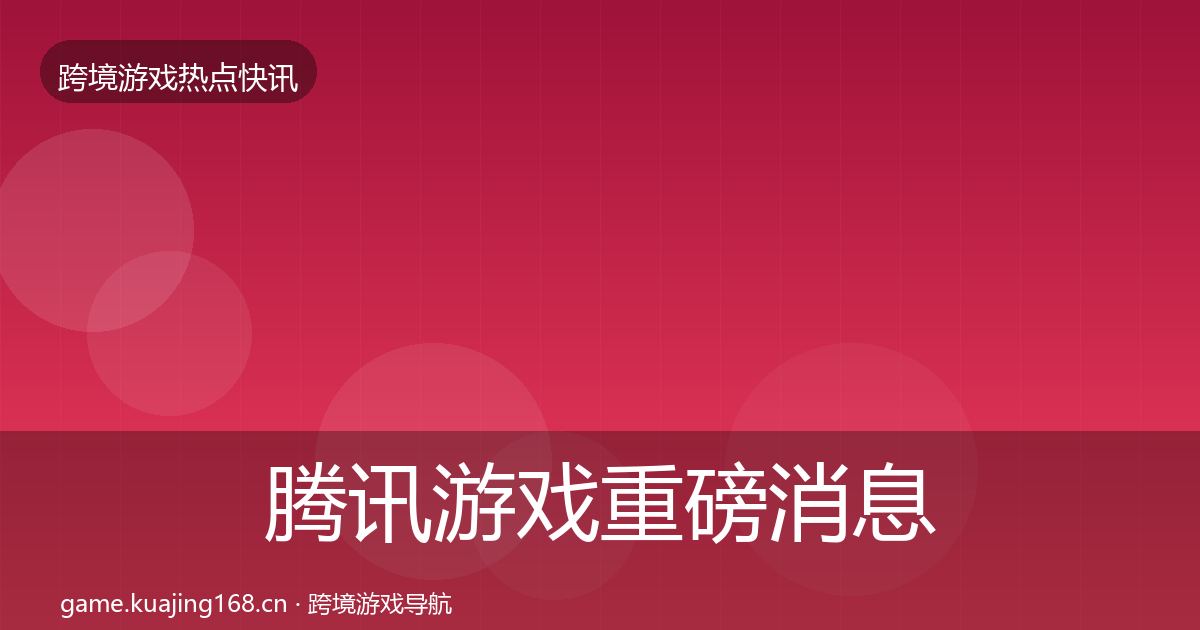 腾讯游戏重磅消息全攻略·第1021篇