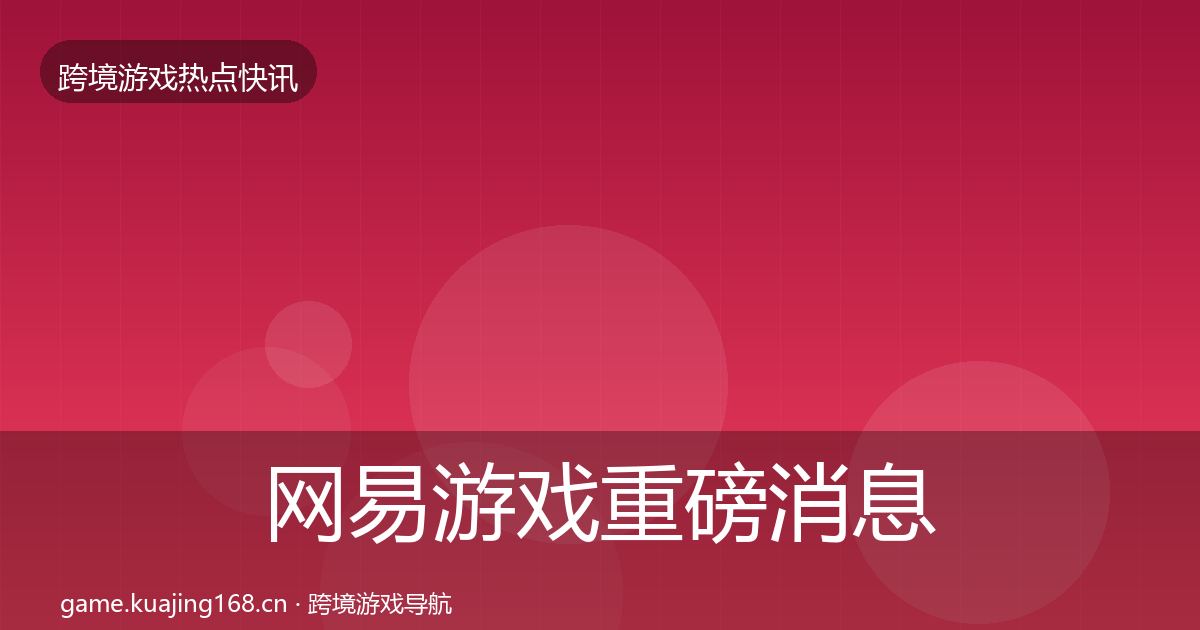 网易游戏重磅消息全攻略·第1022篇